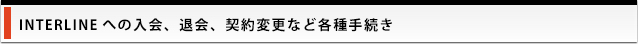 INTERLINEへの入会、退会、契約変更など各種手続き